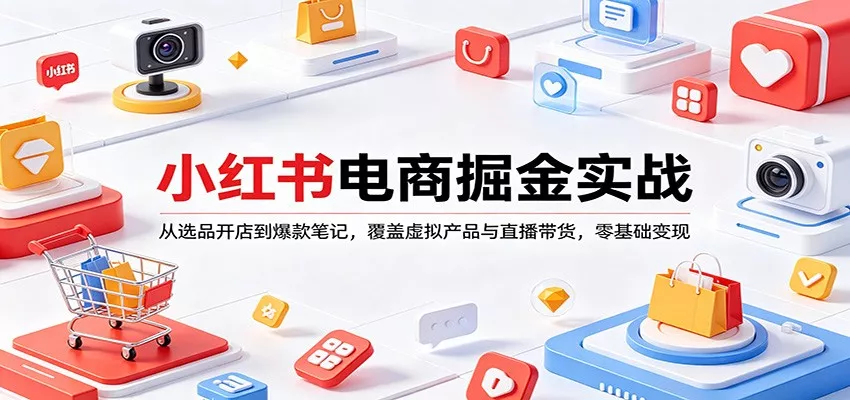 小红书电商掘金实战：从选品开店到爆款笔记，覆盖虚拟产品与直播带货，零基础变现 - 轻创社