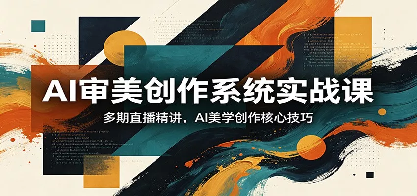 AI审美创作系统实战课，多期直播精讲，AI美学创作核心技巧 - 轻创社
