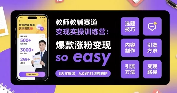 教师教辅赛道变现实操训练营，爆款涨粉变现so easy - 轻创社