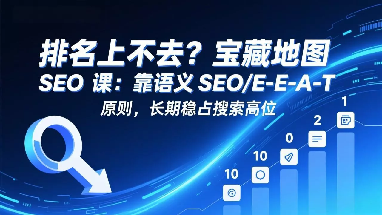 排名上不去？宝藏地图 SEO 课：靠语义 SEO+E-E-A-T 原则，长期稳占搜索高位 - 轻创社