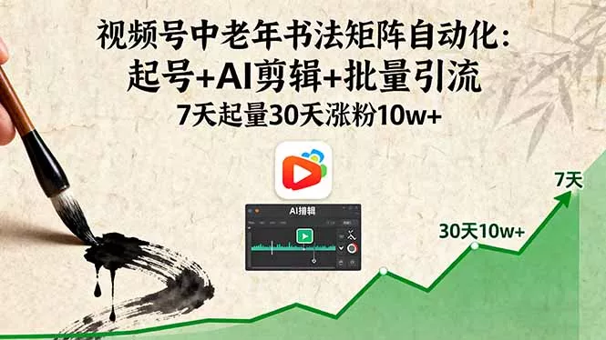 视频号中老年书法矩阵自动化：起号+AI剪辑+批量引流 7天起量30天涨粉10w+ - 轻创社