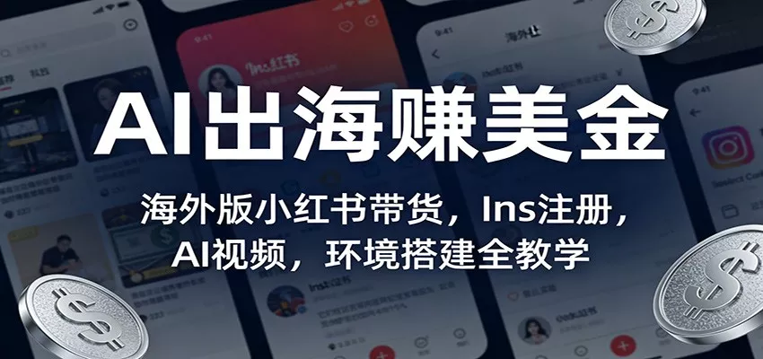 AI出海赚美金：海外版小红书带货，Ins注册，AI视频，环境搭建全教学 - 轻创社
