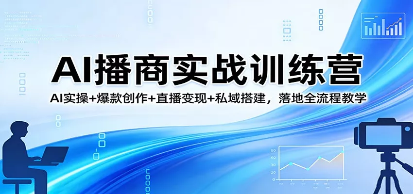 AI播商实战训练营：AI实操+爆款创作+直播变现+私域搭建，落地全流程教学 - 轻创社