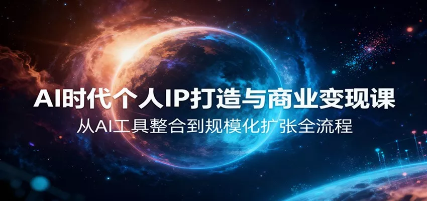 AI时代个人IP打造与商业变现课，从AI工具整合到规模化扩张全流程 - 轻创社