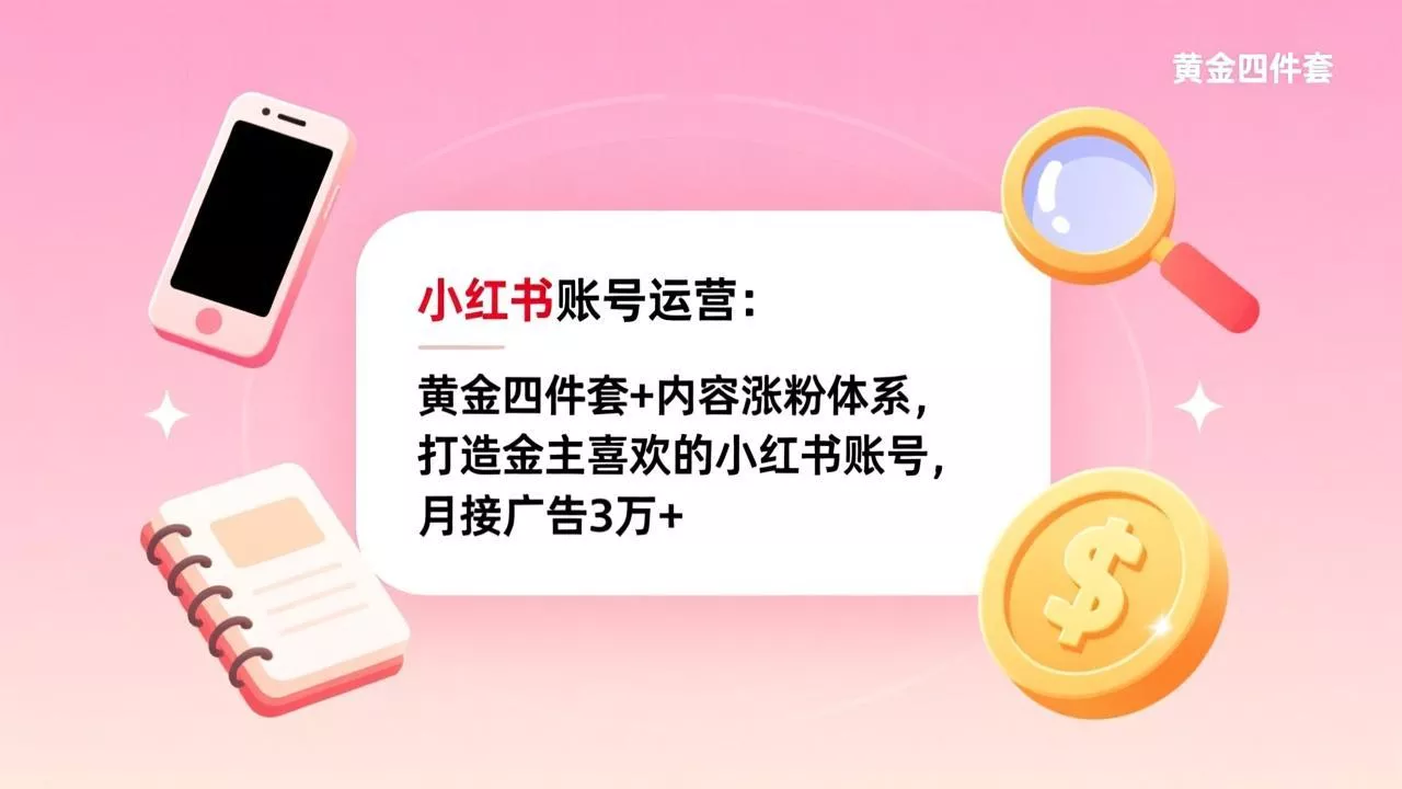 小红书账号运营：黄金四件套+内容涨粉体系，打造金主喜欢的小红书账号，月接广告3万+ - 轻创社