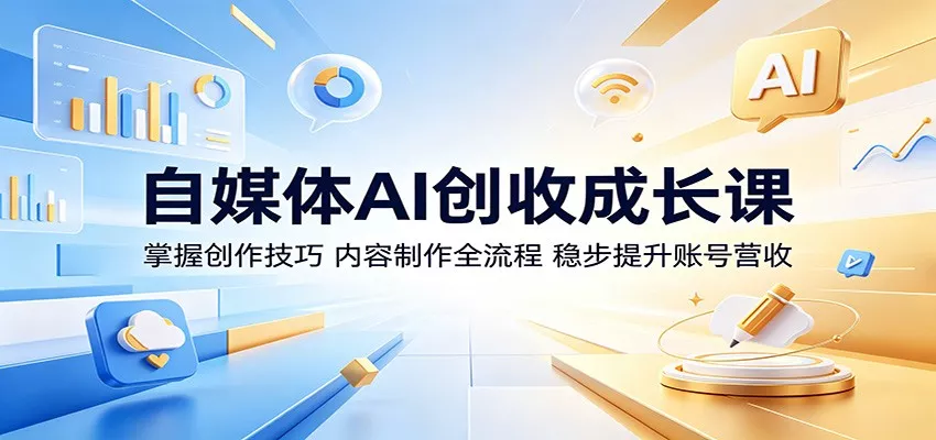 自媒体AI创收成长课：掌握创作技巧，内容制作全流程，稳步提升账号营收 - 轻创社