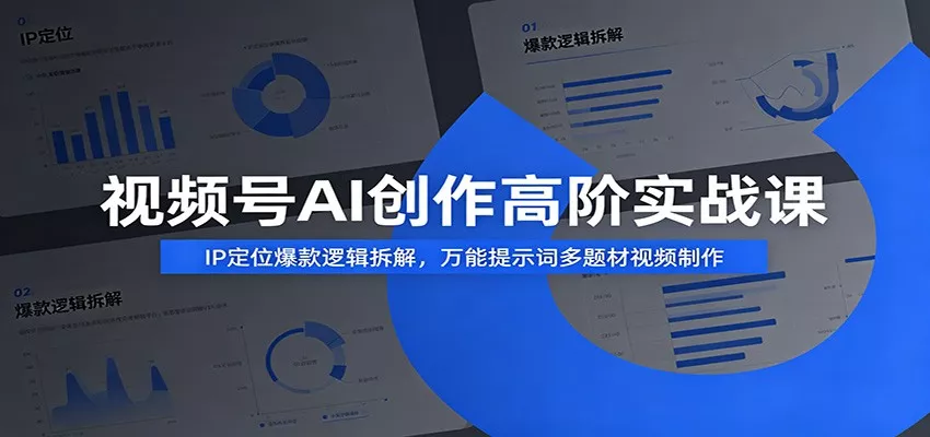 视频号AI创作高阶实战课：IP定位爆款逻辑拆解，万能提示词多题材视频制作 - 轻创社