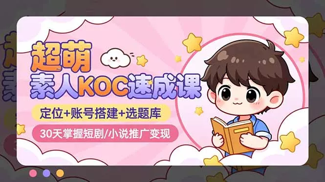 超萌 素人KOC速成课：定位+账号搭建+选题库，30天掌握短剧/小说推广变现 - 轻创社