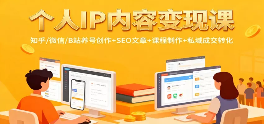 个人IP内容变现课：知乎/微信/B站养号创作+SEO文章+课程制作+私域成交转化 - 轻创社