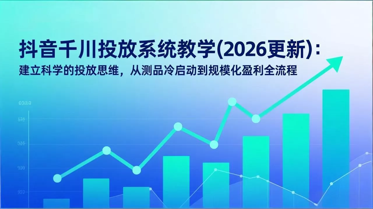 抖音千川投放系统教学(2026更新 - 轻创社