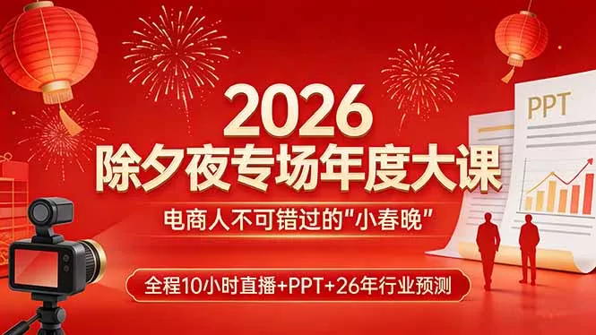 2026除夕夜专场年度大课，全程10小时直播+PPT+26年行业预测，是电商人不可错过的“小春晚” - 轻创社