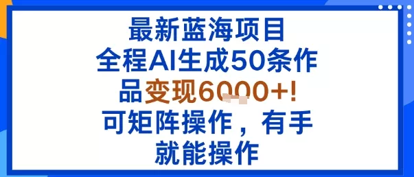 最新蓝海项目：全程AI生成50条作品变现6k+，可矩阵操作，有手就能操作 - 轻创社