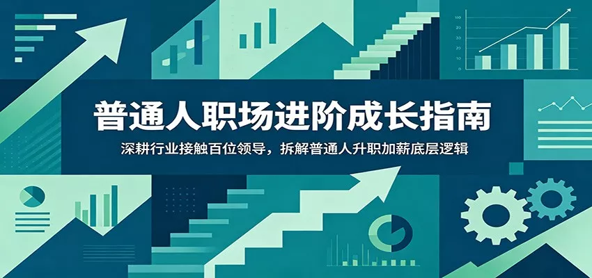 普通人职场进阶成长指南：深耕行业接触百位领导，拆解普通人升职加薪底层逻辑 - 轻创社