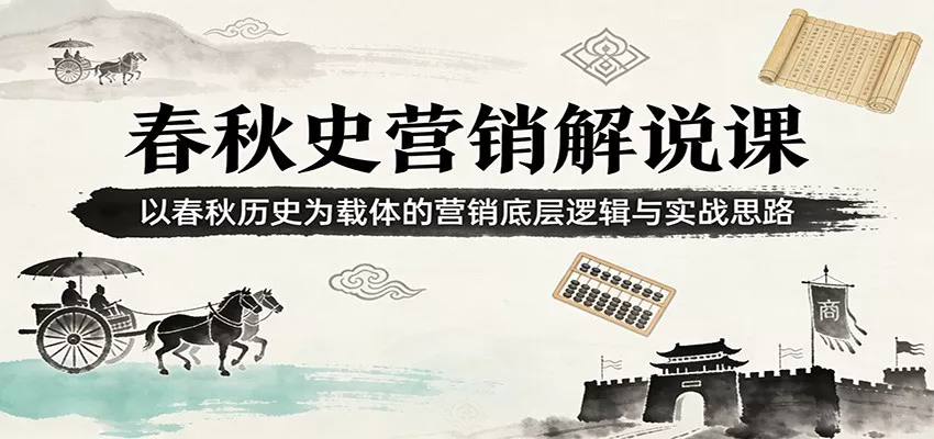 春秋史营销解说课：以春秋历史为载体的营销底层逻辑与实战思路 - 轻创社