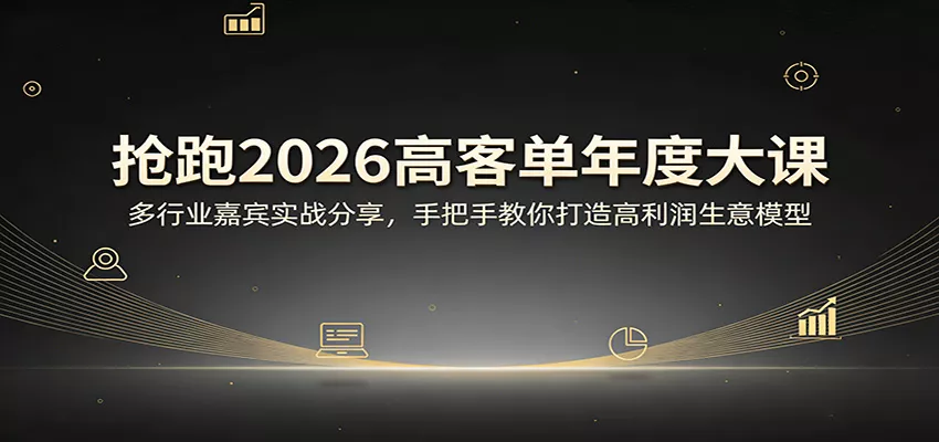 抢跑2026高客单年度大课：多行业嘉宾实战分享，手把手教你打造高利润生意模型 - 轻创社