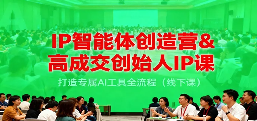 IP智能体创造营&高成交创始人IP课，打造专属AI工具全流程(线下课) - 轻创社