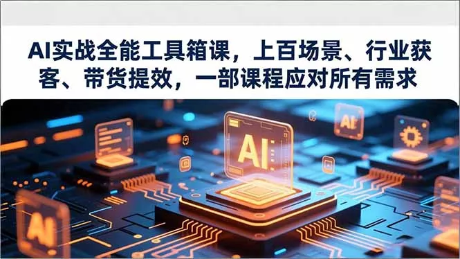 AI实战全能工具箱课，上百场景、行业获客、带货提效，一部课程应对所有需求 - 轻创社
