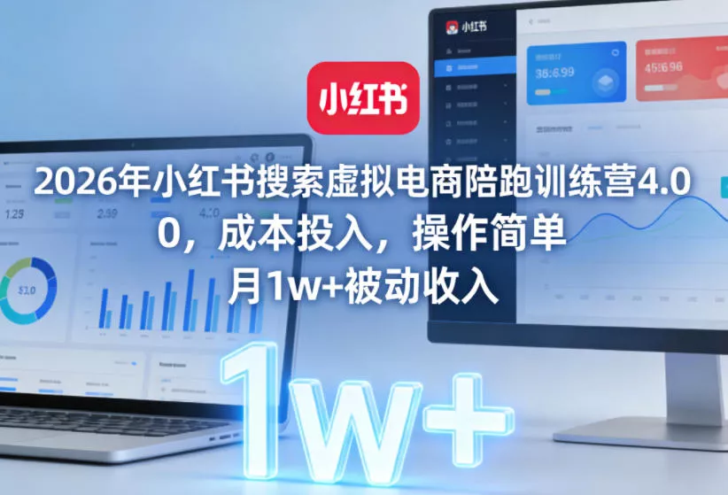 2026年小红书搜索虚拟电商陪跑训练营4.0，0成本投入，操作简单，月1w+被动收入(更新) - 轻创社