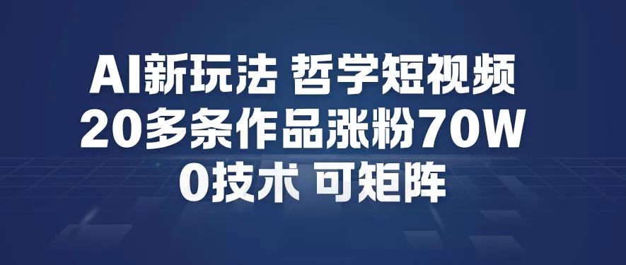 AI新玩法哲学短视频制作教学，20多条作品涨粉70W，0成本赛道，可矩阵 - 轻创社