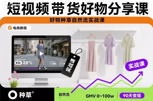 短视频带货好物分享课,好物种草自然流实战课