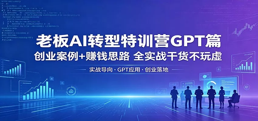 老板AI转型特训营GPT篇：创业案例+赚钱思路，全实战干货不玩虚 - 轻创社