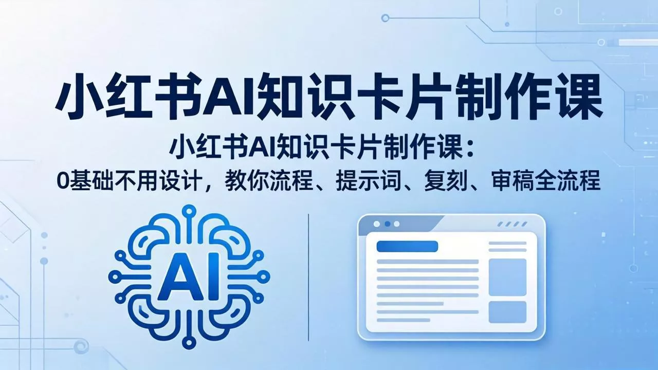 小红书AI知识卡片制作课：0基础不用设计，教你流程、提示词、复刻、审稿全流程 - 轻创社