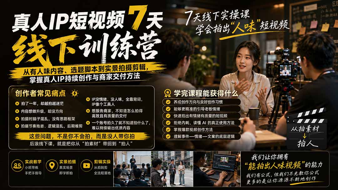 真人IP短视频7天训练营-更新：从有人味内容、选题脚本到实景拍摄剪辑，掌握真人IP持续创作与商家交付方法 - 轻创社