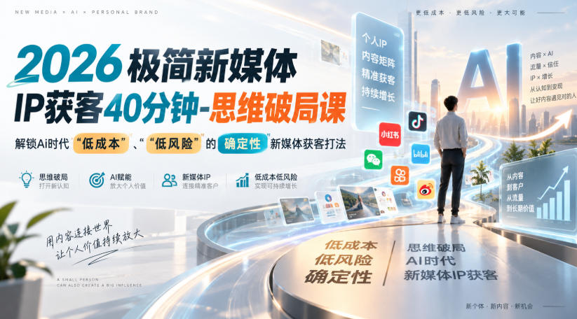 2026极简新媒体IP获客40分钟-思维破局课，解锁Ai时代“低成本”、“低风险”的确定性新媒体获客打法 - 轻创社