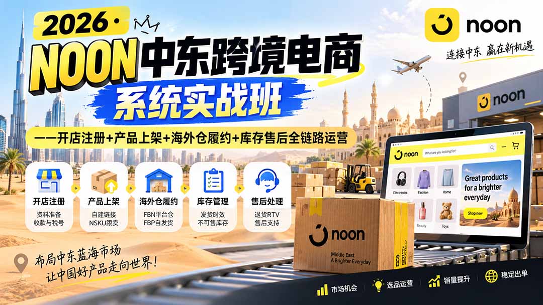 2026·NOON中东跨境电商系统实战班——开店注册+产品上架+海外仓履约+库存售后全链路运营 - 轻创社