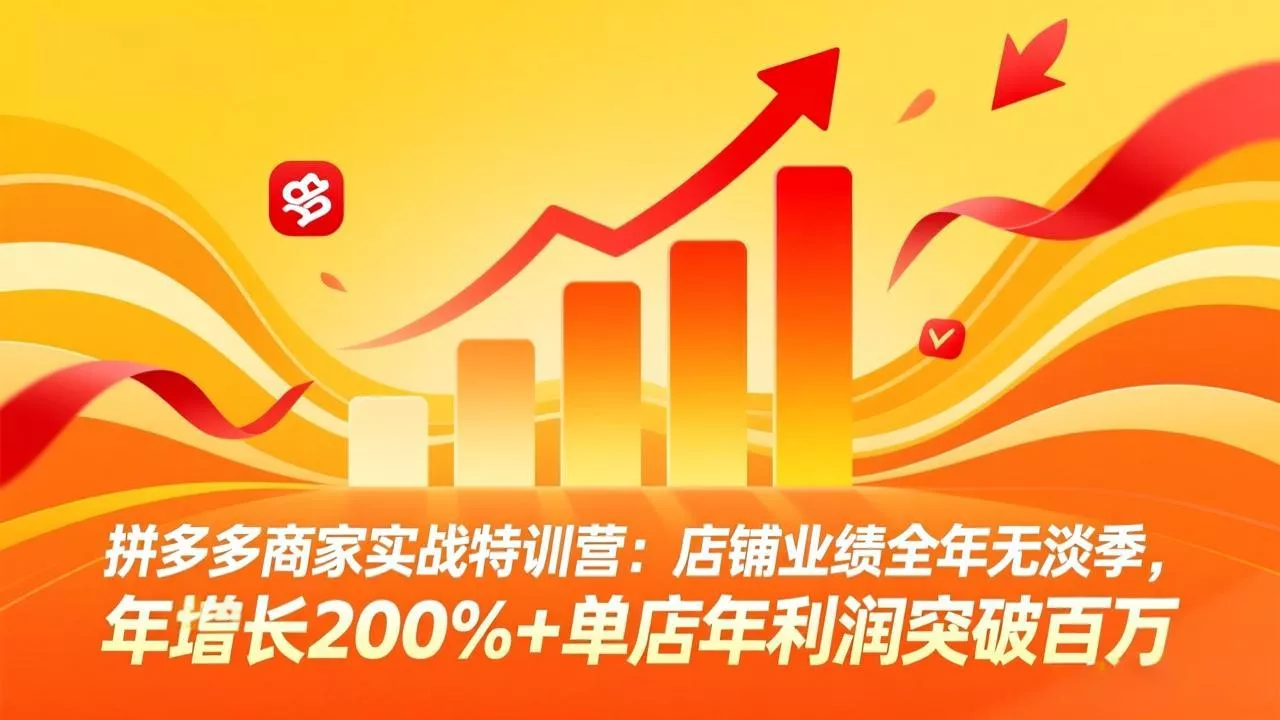 拼多多商家实战特训营:店铺业绩全年无淡季,年增长200%+单店年利润突破百万(26年3月更新 拼多多商家实战特训营:店铺业绩全年无淡季,年增长200%+单店年利润突破百万(26年3月更新