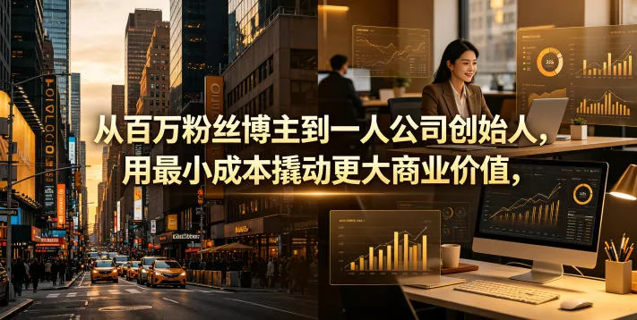 从百万粉丝博主到一人公司创始人,用最小成本撬动更大商业价值 从百万粉丝博主到一人公司创始人,用最小成本撬动更大商业价值