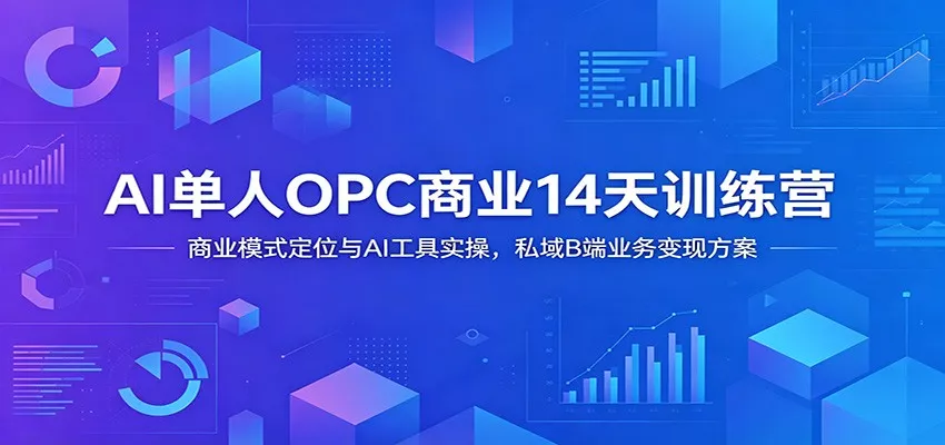 AI单人OPC商业14天训练营：商业模式定位与AI工具实操，私域B端业务变现方案 - 轻创社