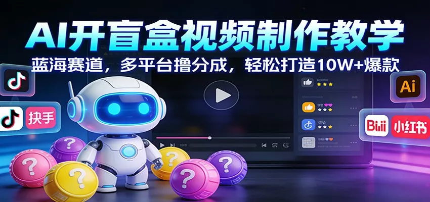 AI开盲盒视频制作教学：蓝海赛道，多平台撸分成，轻松打造10W+爆款 - 轻创社