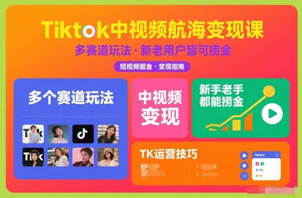 Tiktok中视频航海变现课，多个赛道玩法，新手老手都能在TK中视频捞金 - 轻创社