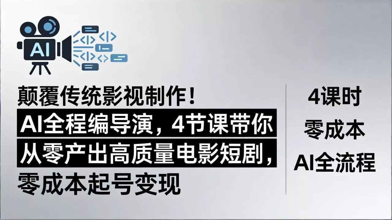 颠覆传统影视制作！AI全程编导演，4节课带你从零产出高质量电影短剧，零成本起号变现 - 轻创社
