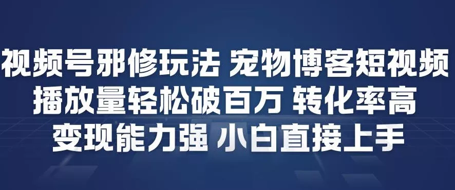 视频号邪修玩法宠物博客短视频，播放量轻松破百万，转化率高，变现能力强，小白直接上手 - 轻创社