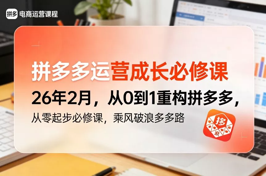 拼多多运营成长必修课26年2月，从0到1重构拼多多，从零起步必修课，乘风破浪多多路 - 轻创社