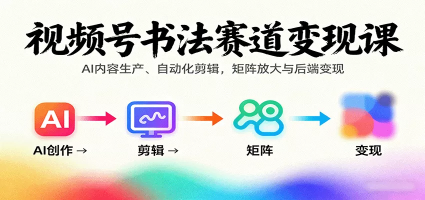 视频号书法赛道变现课：AI内容生产、自动化剪辑，矩阵放大与后端变现 - 轻创社
