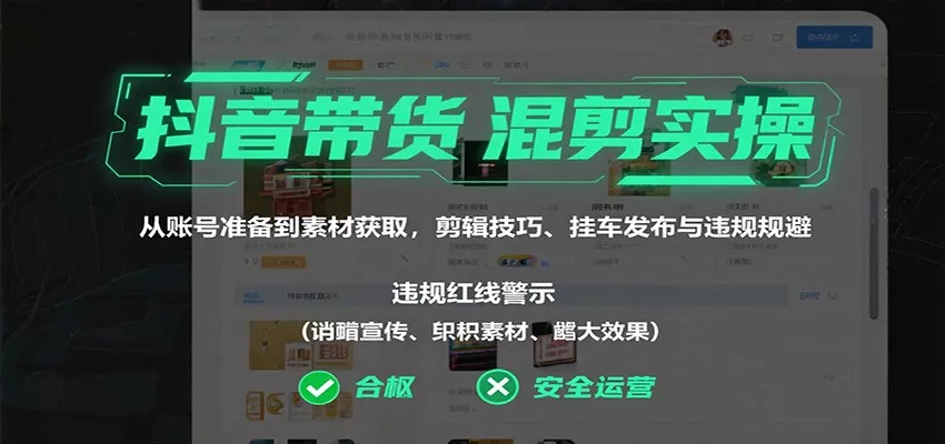 抖音带货混剪实操：从账号准备到素材获取，剪辑技巧、挂车发布与违规规避 - 轻创社