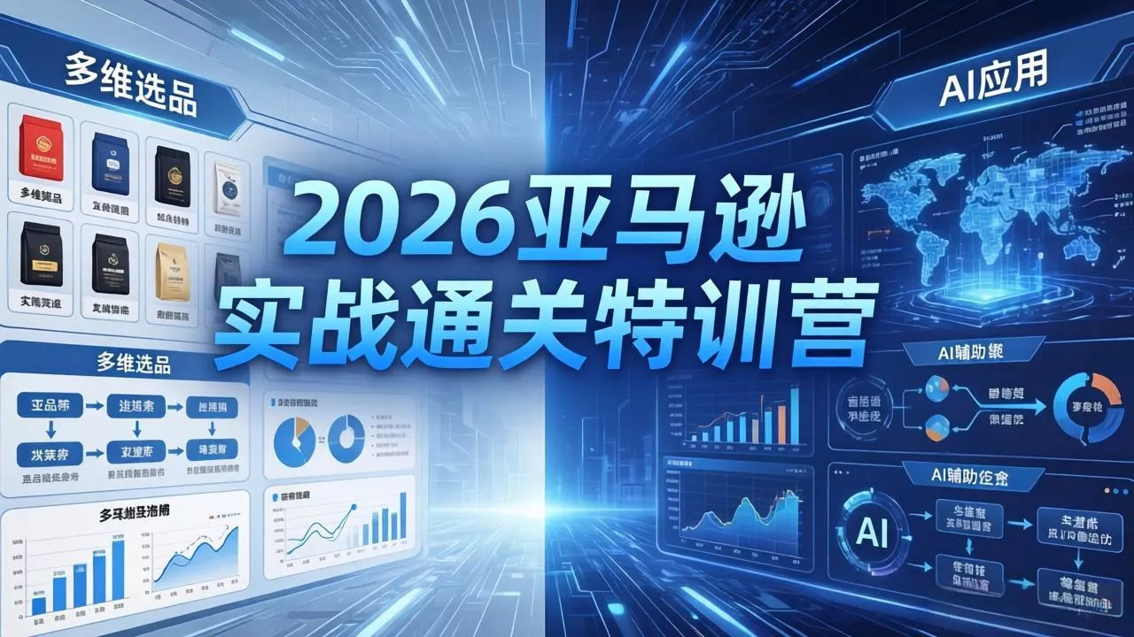 2026亚马逊实战通关特训营-26年4月30更新，多维选品+渐进式打法+AI应用，从0到1打造盈利店铺 - 轻创社