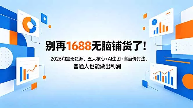 别再1688无脑铺货了！2026淘宝无货源，五大核心+AI生图+高溢价打法，普通人也能做出利润 - 轻创社