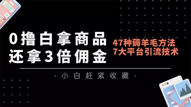 0撸白拿商品，还拿3倍佣金，47种薅羊毛方法，7大平台全方位引流技术教学，精专月入过万 - 轻创社
