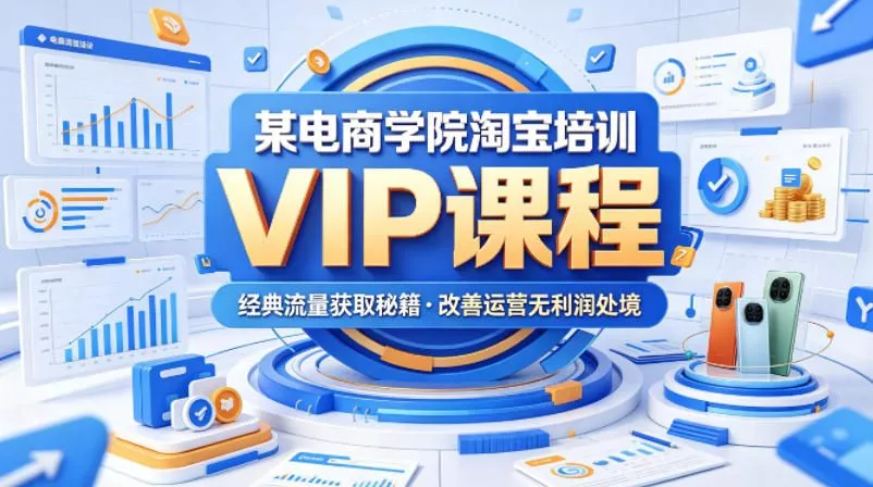 某电商学院淘宝培训VIP课程，各种经典有用的流量获取秘籍，改善运营产品没利润的处境(2026年6月) - 轻创社