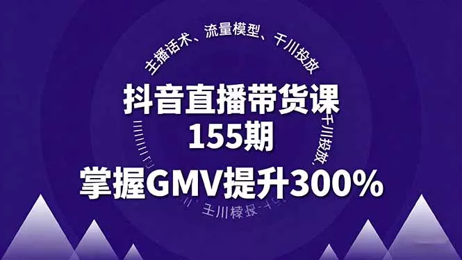 抖音直播带货课155期，主播话术、流量模型、千川投放，掌握GMV提升300% - 轻创社