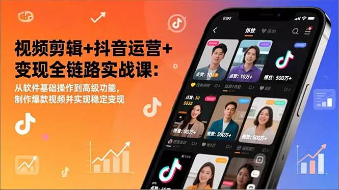 视频剪辑+抖音运营+变现全链路实战课：从软件基础操作到高级功能，制作爆款视频并实现稳定变现 - 轻创社