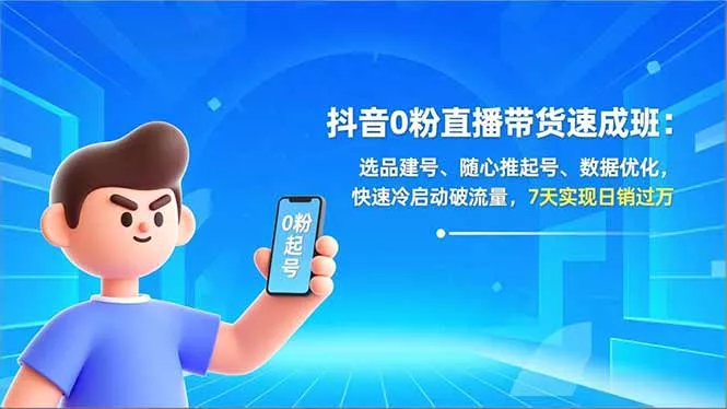 抖音0粉直播带货速成班：选品建号、随心推起号、数据优化，快速冷启动破流量，7天实现日销过万 - 轻创社