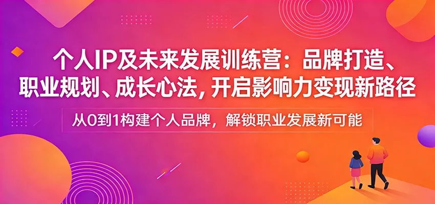 个人IP及未来发展训练营：品牌打造、职业规划、成长心法，开启影响力变现新路径 - 轻创社