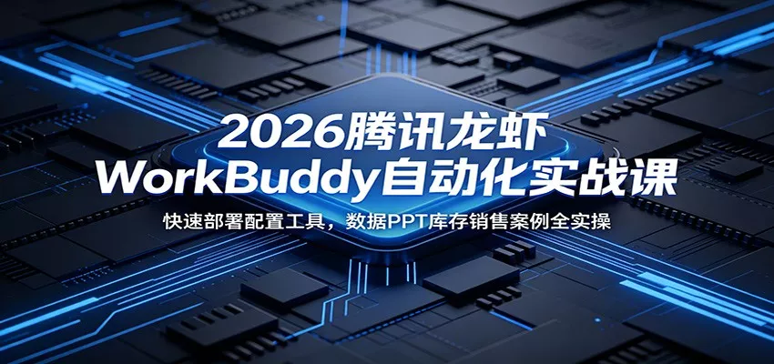 2026腾讯龙虾WorkBuddy自动化实战课：快速部署配置工具，数据PPT库存销售案例全实操 - 轻创社