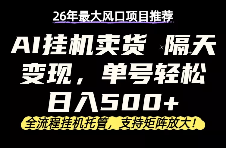 26年最新AI挂机卖货，隔天出收益，单账号轻松日入500+ - 轻创社