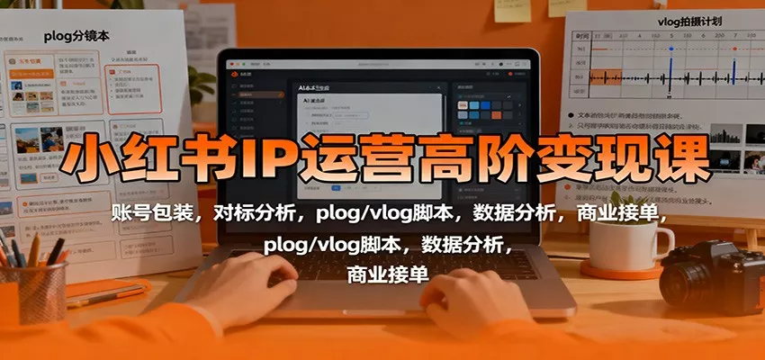 小红书IP运营高阶变现课：账号包装，对标分析，plog/vlog脚本，数据分析，商业接单 - 轻创社